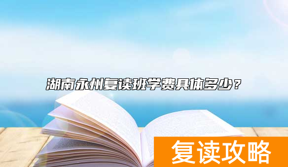湖南永州复读班学费具体多少？