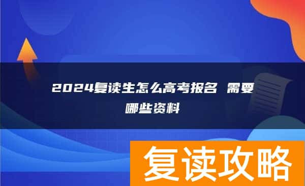 2024复读生怎么高考报名 需要哪些资料