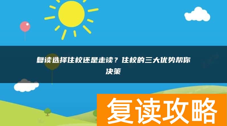复读选择住校还是走读？住校的三大优势帮你决策